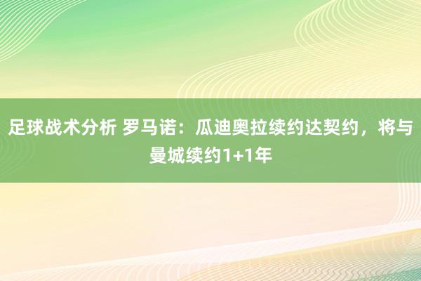 足球战术分析 罗马诺：瓜迪奥拉续约达契约，将与曼城续约1+1年