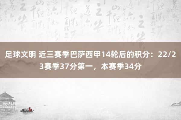 足球文明 近三赛季巴萨西甲14轮后的积分：22/23赛季37分第一，本赛季34分