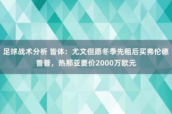 足球战术分析 皆体：尤文但愿冬季先租后买弗伦德鲁普，热那亚要价2000万欧元