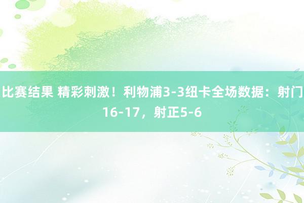 比赛结果 精彩刺激！利物浦3-3纽卡全场数据：射门16-17，射正5-6