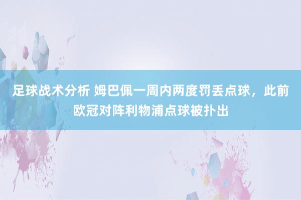 足球战术分析 姆巴佩一周内两度罚丢点球，此前欧冠对阵利物浦点球被扑出