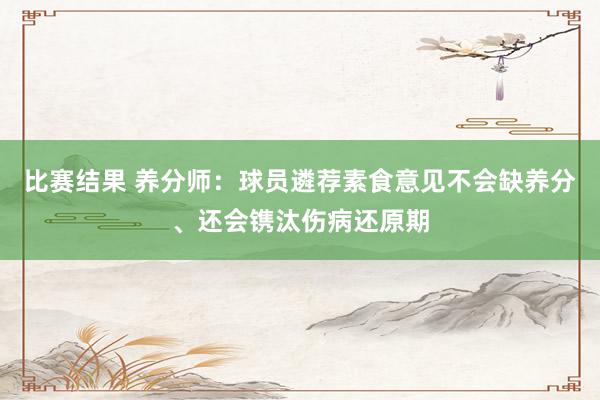 比赛结果 养分师：球员遴荐素食意见不会缺养分、还会镌汰伤病还原期