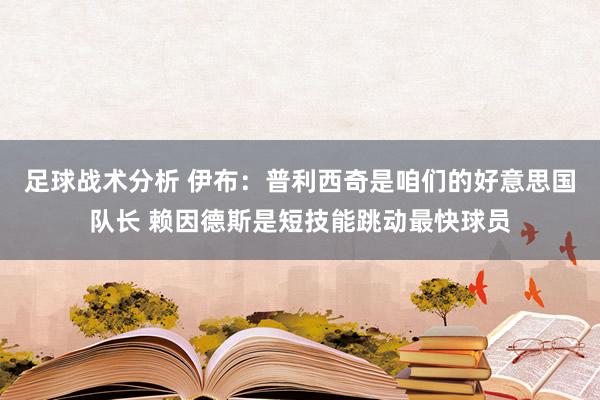 足球战术分析 伊布：普利西奇是咱们的好意思国队长 赖因德斯是短技能跳动最快球员