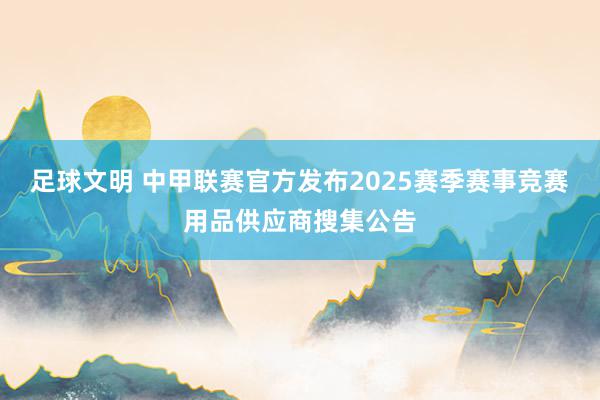 足球文明 中甲联赛官方发布2025赛季赛事竞赛用品供应商搜集公告