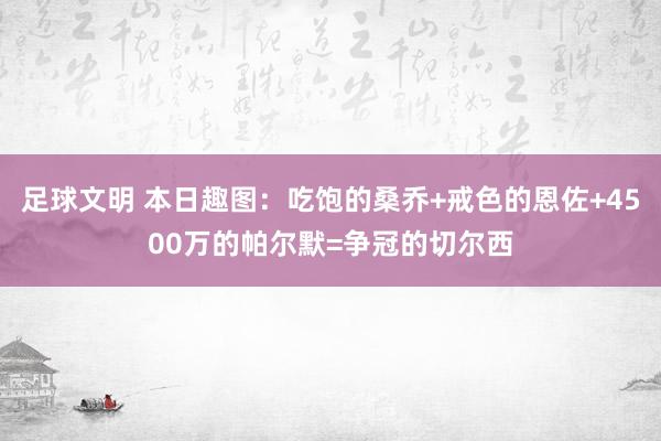 足球文明 本日趣图：吃饱的桑乔+戒色的恩佐+4500万的帕尔默=争冠的切尔西