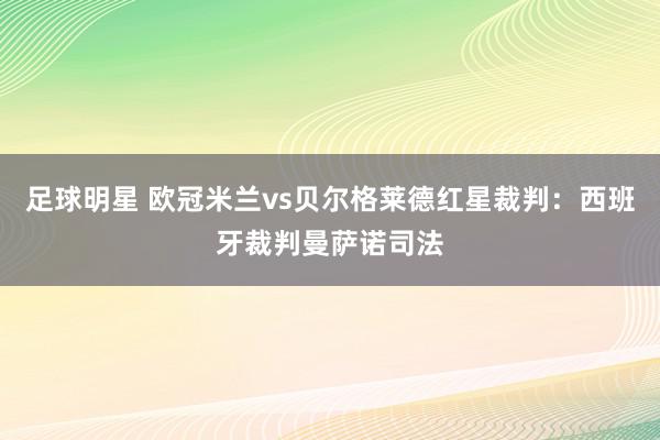 足球明星 欧冠米兰vs贝尔格莱德红星裁判：西班牙裁判曼萨诺司法