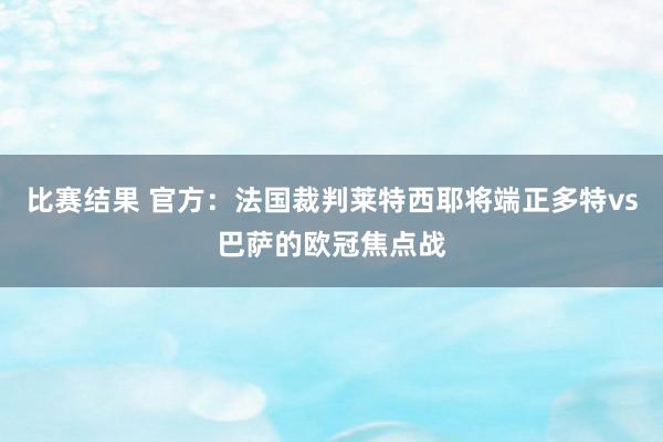 比赛结果 官方：法国裁判莱特西耶将端正多特vs巴萨的欧冠焦点战