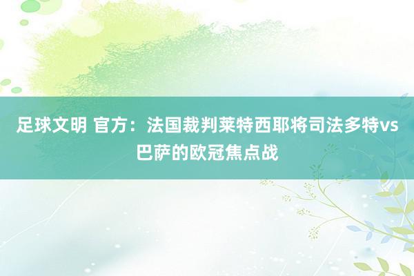 足球文明 官方：法国裁判莱特西耶将司法多特vs巴萨的欧冠焦点战