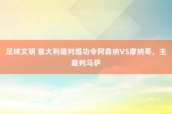 足球文明 意大利裁判组功令阿森纳VS摩纳哥，主裁判马萨