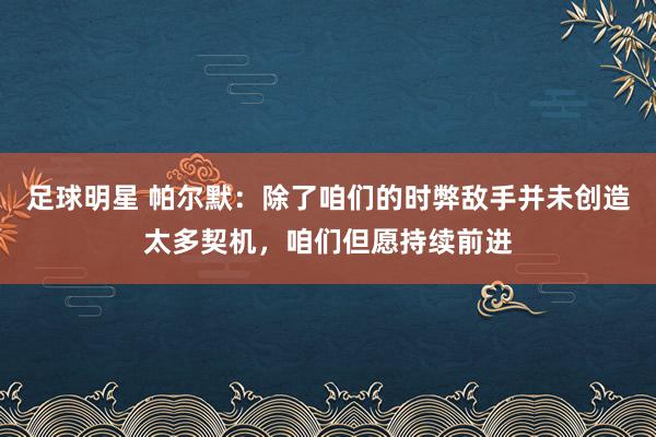 足球明星 帕尔默：除了咱们的时弊敌手并未创造太多契机，咱们但愿持续前进