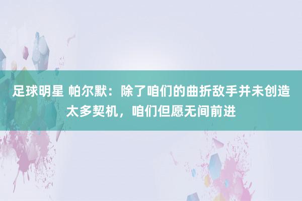 足球明星 帕尔默：除了咱们的曲折敌手并未创造太多契机，咱们但愿无间前进