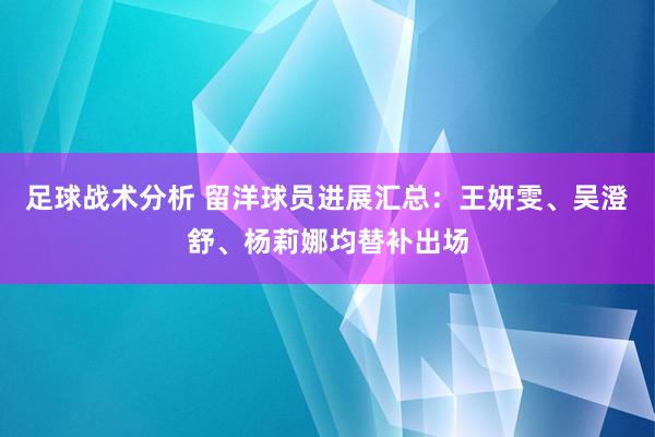 足球战术分析 留洋球员进展汇总：王妍雯、吴澄舒、杨莉娜均替补出场