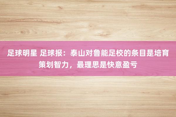 足球明星 足球报：泰山对鲁能足校的条目是培育策划智力，最理思是快意盈亏