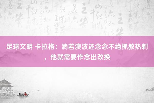 足球文明 卡拉格：淌若澳波还念念不绝抓教热刺，他就需要作念出改换