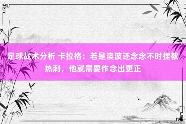 足球战术分析 卡拉格：若是澳波还念念不时捏教热刺，他就需要作念出更正