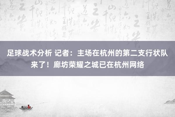 足球战术分析 记者：主场在杭州的第二支行状队来了！廊坊荣耀之城已在杭州网络