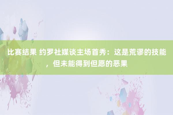 比赛结果 约罗社媒谈主场首秀：这是荒谬的技能，但未能得到但愿的恶果