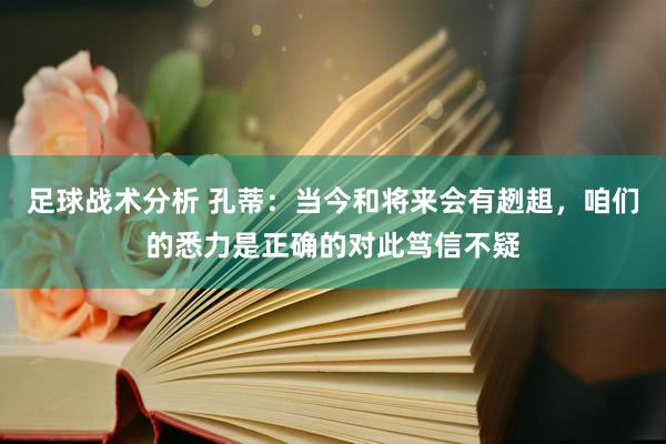 足球战术分析 孔蒂：当今和将来会有趔趄，咱们的悉力是正确的对此笃信不疑