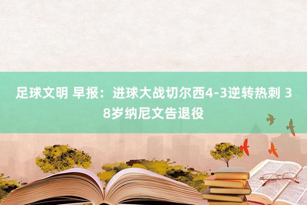 足球文明 早报：进球大战切尔西4-3逆转热刺 38岁纳尼文告退役