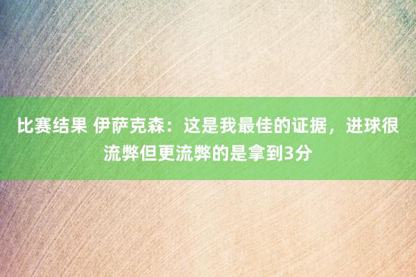 比赛结果 伊萨克森：这是我最佳的证据，进球很流弊但更流弊的是拿到3分