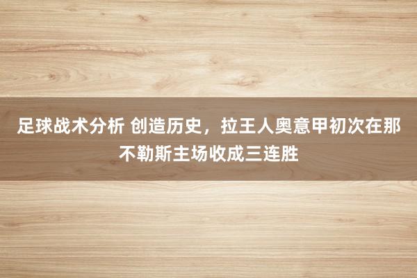 足球战术分析 创造历史，拉王人奥意甲初次在那不勒斯主场收成三连胜