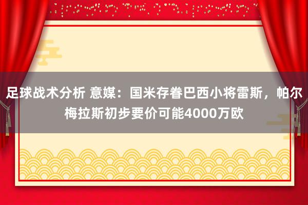 足球战术分析 意媒：国米存眷巴西小将雷斯，帕尔梅拉斯初步要价可能4000万欧