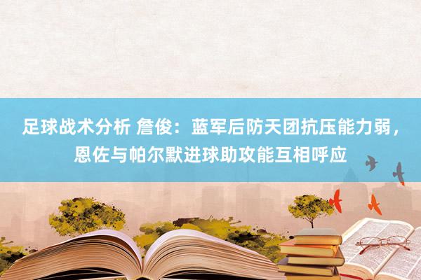 足球战术分析 詹俊：蓝军后防天团抗压能力弱，恩佐与帕尔默进球助攻能互相呼应