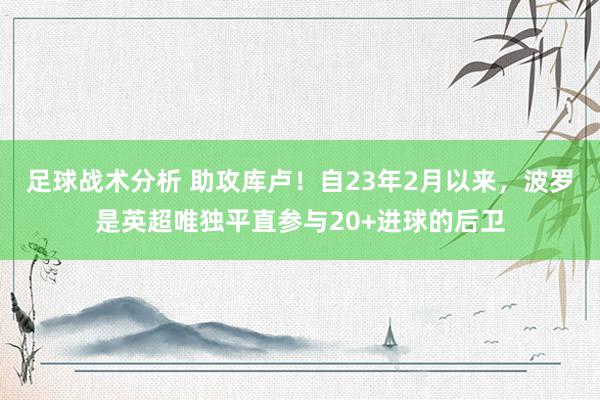 足球战术分析 助攻库卢！自23年2月以来，波罗是英超唯独平直参与20+进球的后卫